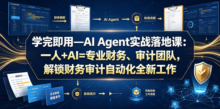 学完即用—AI Agent实战落地课：一人+AI=专业财务、审计团队，解锁财务审计自动化全新工作模式-低成本创业项目大全｜短视频带货+AI副业变现｜知行创业网