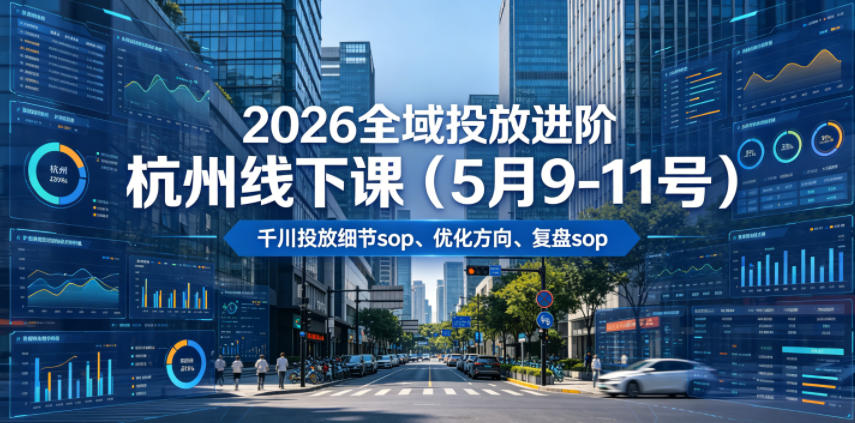 2026全域投放进阶杭州线下课（5月9-11号），包括千川投放细节sop、优化方向、复盘sop（20小时录音+字幕）-低成本创业项目大全｜短视频带货+AI副业变现｜知行创业网