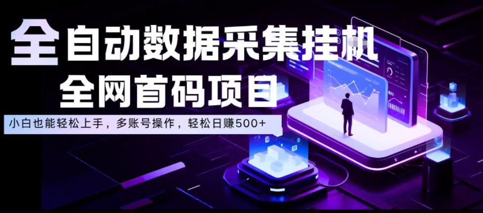 全自动数据采集挂G，全网首码项目，简单易操作，小白也能轻松上手，多账号操作，轻松日入500+【揭秘】-低成本创业项目大全｜短视频带货+AI副业变现｜知行创业网