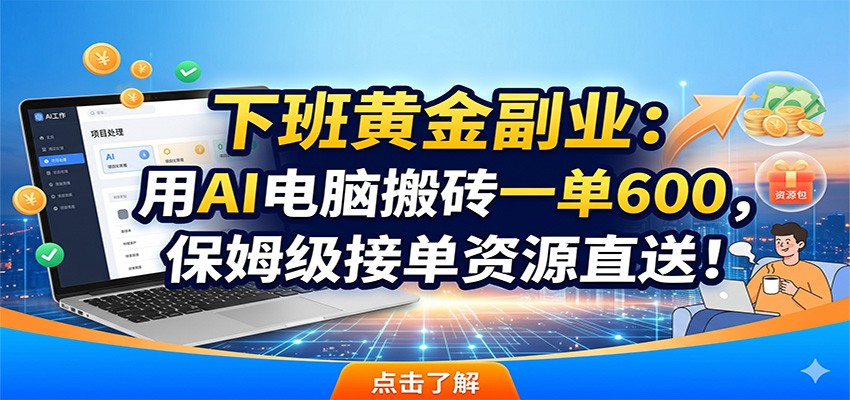 下班黄金副业:用AI电脑搬砖一单600,保姆级接单资源直送!-低成本创业项目大全|短视频带货+AI副业变现|知行创业网