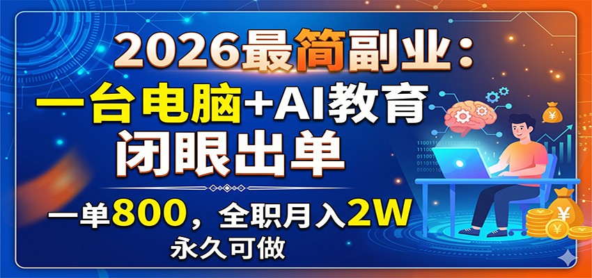 2026最简副业：一台电脑+AI教育，闭眼出单，一单800，全职月入2W，永久可做-低成本创业项目大全｜短视频带货+AI副业变现｜知行创业网