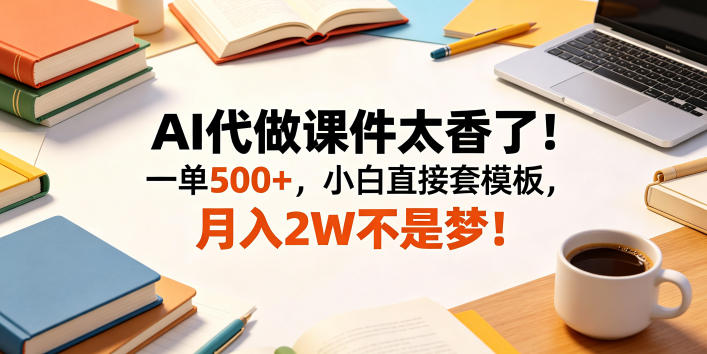 AI代做课件太香了！一单500+，小白直接套模板，月入2W不是梦！【揭秘】-低成本创业项目大全｜短视频带货+AI副业变现｜知行创业网