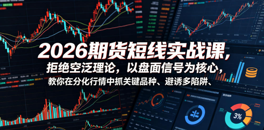 2026期货短线实战课，拒绝空泛理论，以盘面信号为核心，教你在分化行情中抓关键品种、避诱多陷阱-低成本创业项目大全｜短视频带货+AI副业变现｜知行创业网