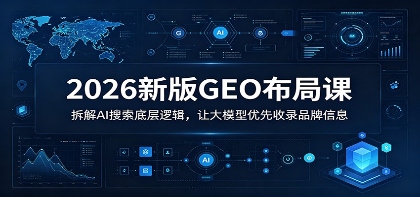 2026新版GEO布局课：拆解AI搜索底层逻辑，让大模型优先收录品牌信息-低成本创业项目大全｜短视频带货+AI副业变现｜知行创业网