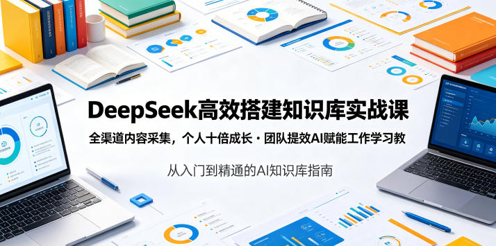 DeepSeek高效搭建知识库实战课，全渠道内容采集，个人十倍成长・团队提效，AI赋能工作学习-低成本创业项目大全｜短视频带货+AI副业变现｜知行创业网