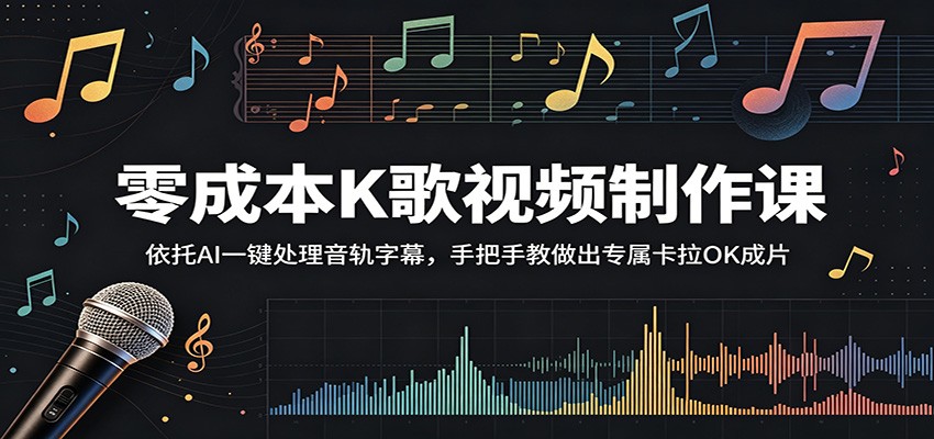 零成本K歌视频制作课：依托AI一键处理音轨字幕，手把手教做出专属卡拉OK成片-低成本创业项目大全｜短视频带货+AI副业变现｜知行创业网