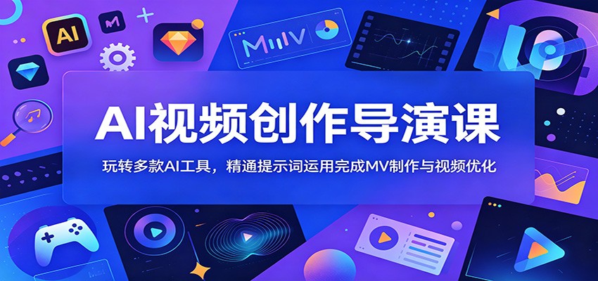 AI视频创作导演课:玩转多款AI工具,精通提示词运用完成MV制作与视频优化-低成本创业项目大全|短视频带货+AI副业变现|知行创业网