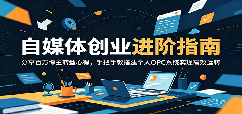 自媒体创业进阶指南:分享百万博主转型心得,手把手教搭建个人OPC系统实现高效运转-低成本创业项目大全|短视频带货+AI副业变现|知行创业网