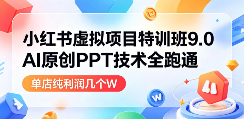 小红书虚拟项目特训班9.0，AI原创PPT技术全跑通，单店纯利润几个W-低成本创业项目大全｜短视频带货+AI副业变现｜知行创业网