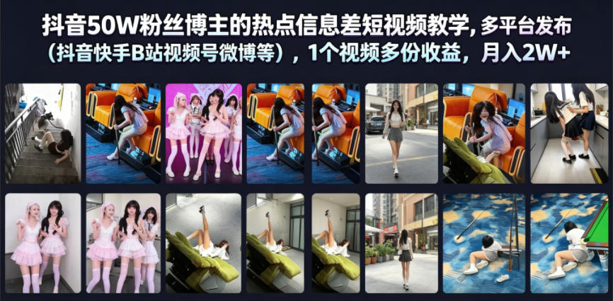 抖音50W粉丝博主的热点信息差教学,多平台发布(抖音快手B站视频号微博等),1个视频多份收益,月入2W+-低成本创业项目大全|短视频带货+AI副业变现|知行创业网