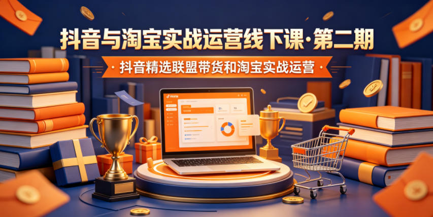 抖音与淘宝实战运营线下课·第二期，抖音精选联盟带货和淘宝实战运营-低成本创业项目大全｜短视频带货+AI副业变现｜知行创业网