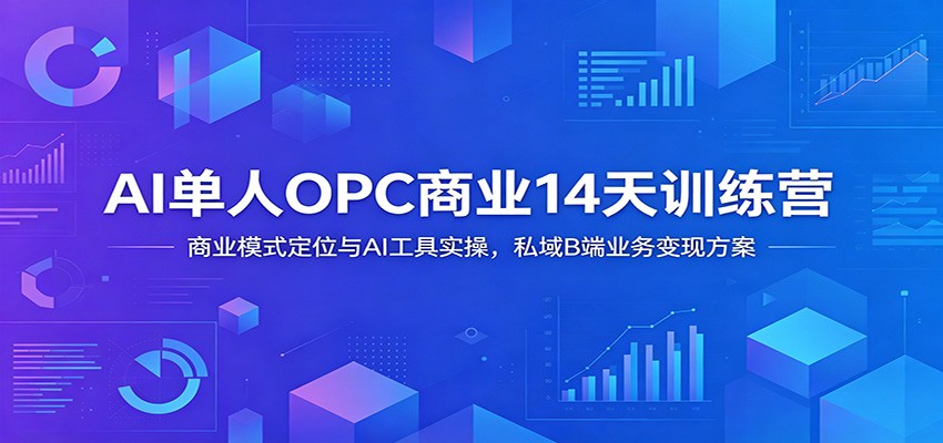 AI单人OPC商业14天训练营:商业模式定位与AI工具实操,私域B端业务变现方案-低成本创业项目大全|短视频带货+AI副业变现|知行创业网