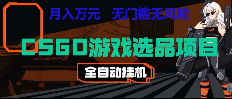 CSGO游戏自动扫货项目，全自动运行，月入1W，无风险，长期稳定可以做【揭秘】-低成本创业项目大全｜短视频带货+AI副业变现｜知行创业网