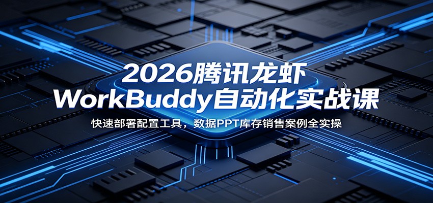 2026腾讯龙虾WorkBuddy自动化实战课：快速部署配置工具，数据PPT库存销售案例全实操-低成本创业项目大全｜短视频带货+AI副业变现｜知行创业网