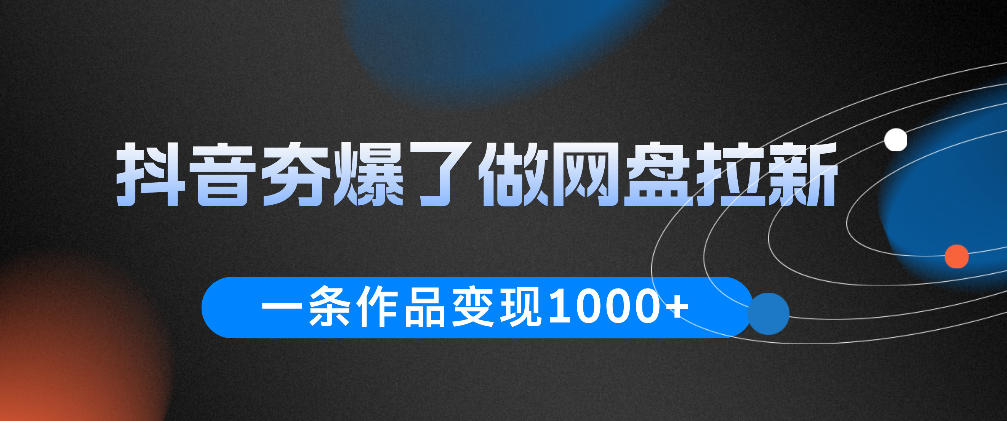 抖音夯爆了做网盘拉新，一条作品轻松10W+流量，变现1k+，看完即可上手操作-低成本创业项目大全｜短视频带货+AI副业变现｜知行创业网