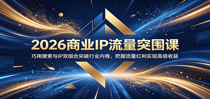 2026商业IP流量突围课：巧用搜索与IP双组合突破行业内卷，把握流量红利实现高倍收益-低成本创业项目大全｜短视频带货+AI副业变现｜知行创业网