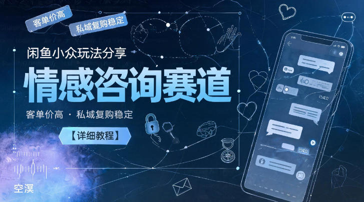 闲鱼小众玩法分享，情感咨询赛道，客单价高，私域复购稳定【详细教程】-低成本创业项目大全｜短视频带货+AI副业变现｜知行创业网