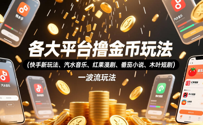 各大平台撸金币玩法（快手新玩法、汽水音乐、红果漫剧、番茄小说、木叶短剧），一波流玩法（收费398元的教程）-低成本创业项目大全｜短视频带货+AI副业变现｜知行创业网