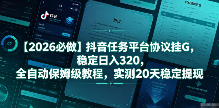 【2026必做】抖音任务平台协议挂G，稳定日入320，全自动保姆级教程，实测20天稳定提现【揭秘】-低成本创业项目大全｜短视频带货+AI副业变现｜知行创业网