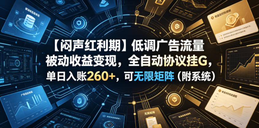 【闷声红利期】低调广告流量被动收益变现，全自动协议挂G，单日入账260+，可无限矩阵（附系统）【揭秘】-低成本创业项目大全｜短视频带货+AI副业变现｜知行创业网