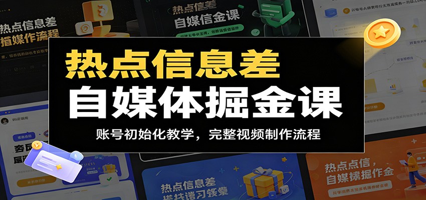热点信息差自媒体掘金课：账号初始化教学，完整视频制作流程-低成本创业项目大全｜短视频带货+AI副业变现｜知行创业网