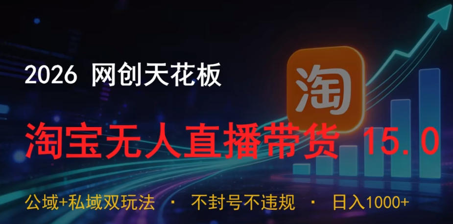 2026网创天花板，淘宝无人直播带货15.0，公域+私域双玩法，日入1k+，不违规不封号【揭秘】-低成本创业项目大全｜短视频带货+AI副业变现｜知行创业网