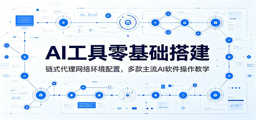 AI工具零基础搭建：链式代理网络环境配置，多款主流AI软件操作教学-低成本创业项目大全｜短视频带货+AI副业变现｜知行创业网