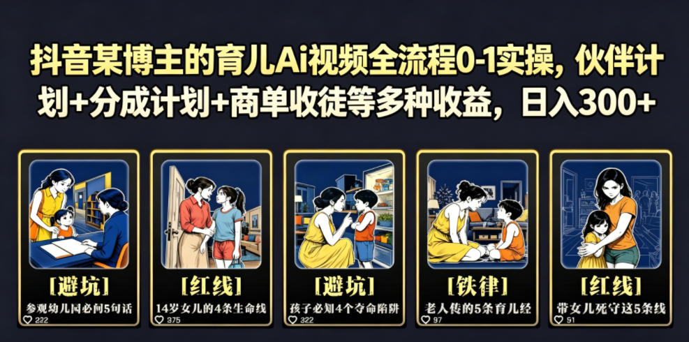 抖音某博主的育儿Ai视频全流程0-1实操，伙伴计划+分成计划+商单收徒等多种收益，日入300+-低成本创业项目大全｜短视频带货+AI副业变现｜知行创业网