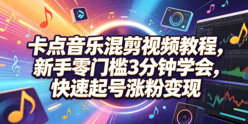 卡点音乐混剪视频教程，新手零门槛3分钟学会，快速起号涨粉变现-低成本创业项目大全｜短视频带货+AI副业变现｜知行创业网