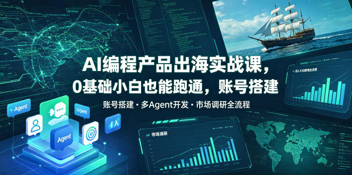 AI编程产品出海实战课，0基础小白也能跑通，账号搭建・多Agent开发・市场调研全流程，月入千刀跨境变现教程-低成本创业项目大全｜短视频带货+AI副业变现｜知行创业网