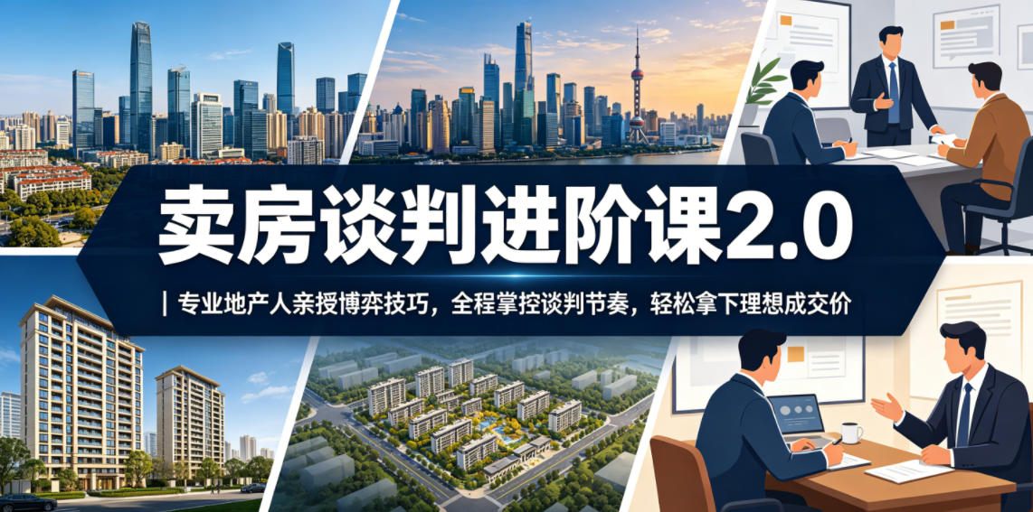 卖房谈判进阶课2.0|专业地产人亲授博弈技巧,全程掌控谈判节奏,轻松拿下理想成交价-低成本创业项目大全|短视频带货+AI副业变现|知行创业网