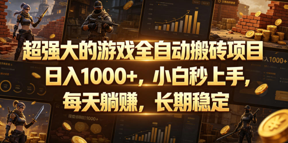 超强大的游戏全自动搬砖项目，日入1000+，小白秒上手，每天躺賺，长期稳定【揭秘】-低成本创业项目大全｜短视频带货+AI副业变现｜知行创业网