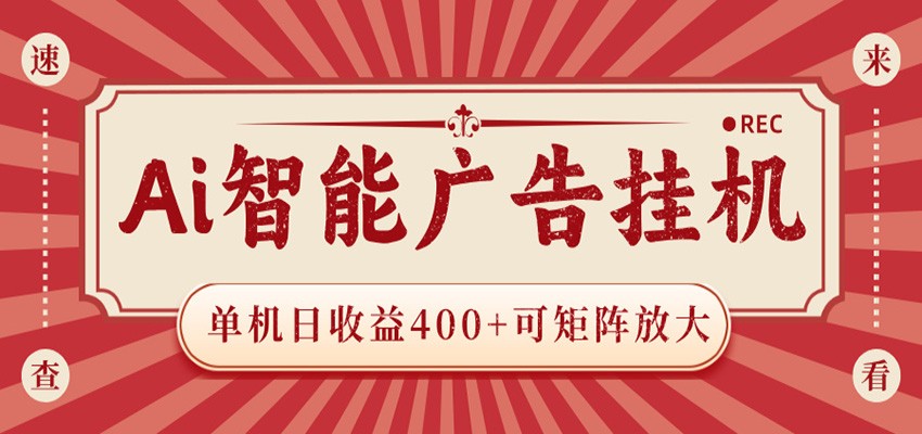 AI智能广告挂机 单机日收益400+ 可矩阵放大 设备越多收益越大 背靠大平台 绿色稳定-低成本创业项目大全|短视频带货+AI副业变现|知行创业网