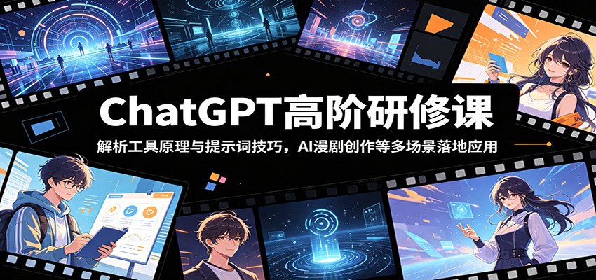 ChatGPT高阶研修课:解析工具原理与提示词技巧,AI漫剧创作等多场景落地应用-低成本创业项目大全|短视频带货+AI副业变现|知行创业网