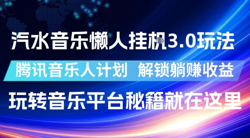 汽水音乐懒人挂G3.0玩法,腾讯音乐人计划,解锁躺賺收益,玩转音乐平台秘籍就在这里【揭秘】-低成本创业项目大全|短视频带货+AI副业变现|知行创业网