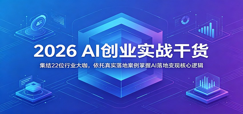 2026 AI创业实战干货：集结22位行业大咖，依托真实落地案例掌握AI落地变现核心逻辑-低成本创业项目大全｜短视频带货+AI副业变现｜知行创业网