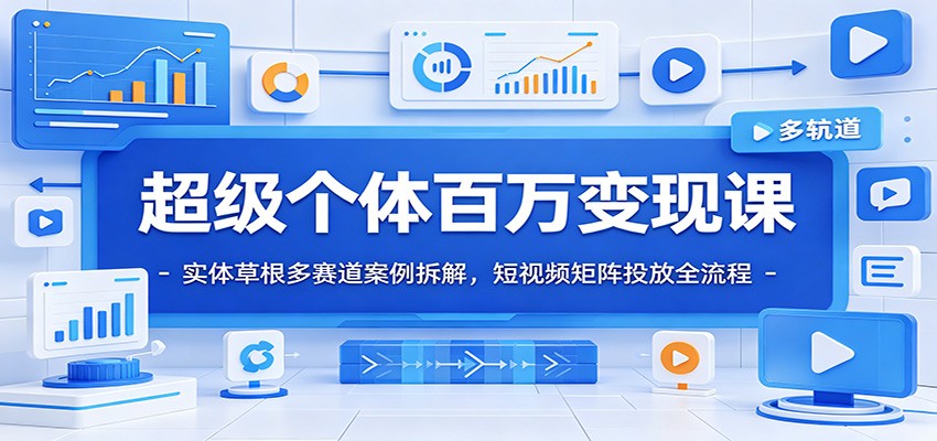 超级个体百万变现课：实体草根多赛道案例拆解，短视频矩阵投放全流程-低成本创业项目大全｜短视频带货+AI副业变现｜知行创业网