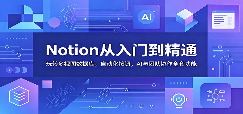 Notion从入门到精通：玩转多视图数据库，自动化按钮，AI与团队协作全套功能-低成本创业项目大全｜短视频带货+AI副业变现｜知行创业网