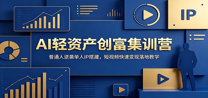 AI轻资产创富集训营：普通人逆袭单人IP搭建，短视频快速变现落地教学-低成本创业项目大全｜短视频带货+AI副业变现｜知行创业网