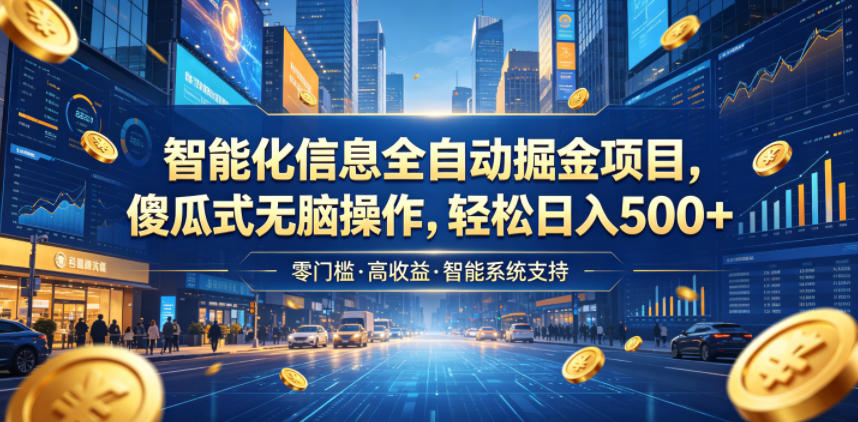 智能化信息全自动掘金项目，傻瓜式无脑操作，轻松日入500+【揭秘】-低成本创业项目大全｜短视频带货+AI副业变现｜知行创业网