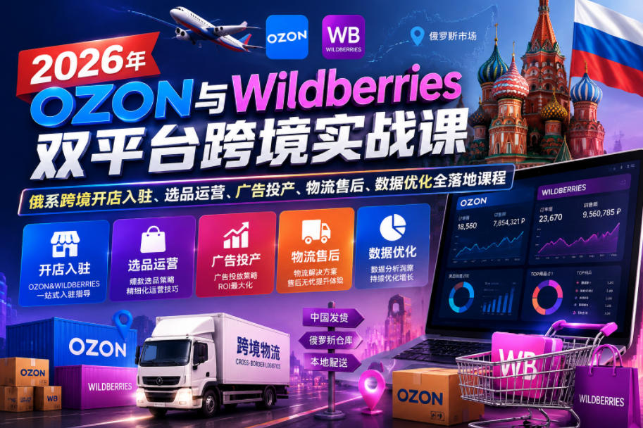 2026年OZON与Wildberries双平台跨境实战课,俄系跨境开店入驻、选品运营、广告投产、物流售后、数据优化全落地课程-低成本创业项目大全|短视频带货+AI副业变现|知行创业网