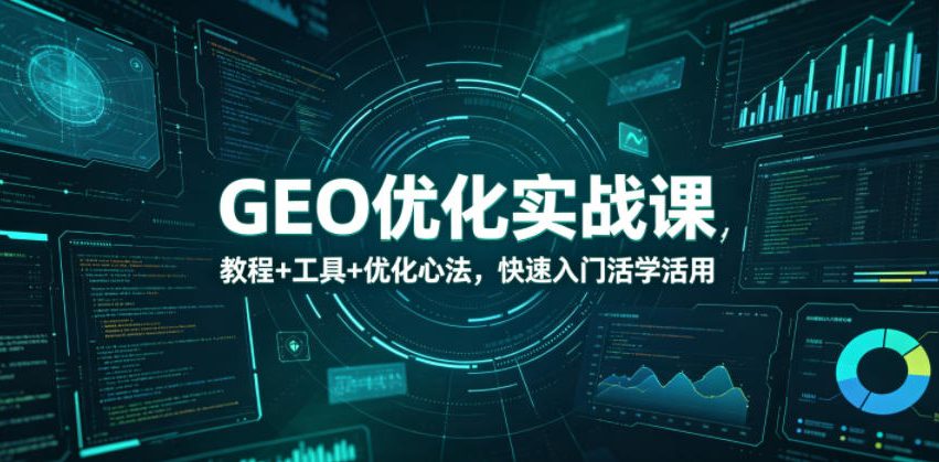 GEO优化实战课，教程+工具+优化心法，快速入门活学活用-低成本创业项目大全｜短视频带货+AI副业变现｜知行创业网