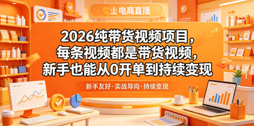 2026纯带货视频项目，每条视频都是带货视频，新手也能从0开单到持续变现-低成本创业项目大全｜短视频带货+AI副业变现｜知行创业网