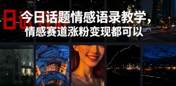 今日话题情感语录教学,情感赛道涨粉变现都可以-低成本创业项目大全|短视频带货+AI副业变现|知行创业网