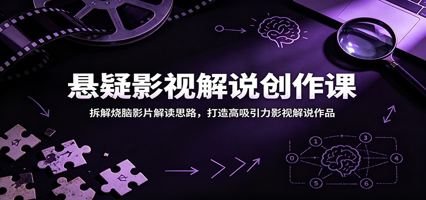 悬疑影视解说创作课：拆解烧脑影片解读思路，打造高吸引力影视解说作品-低成本创业项目大全｜短视频带货+AI副业变现｜知行创业网