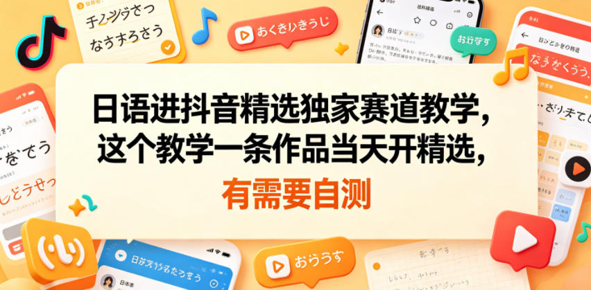 日语进抖音精选独家赛道教学，这个教学一条作品当天开精选，有需要自测-低成本创业项目大全｜短视频带货+AI副业变现｜知行创业网