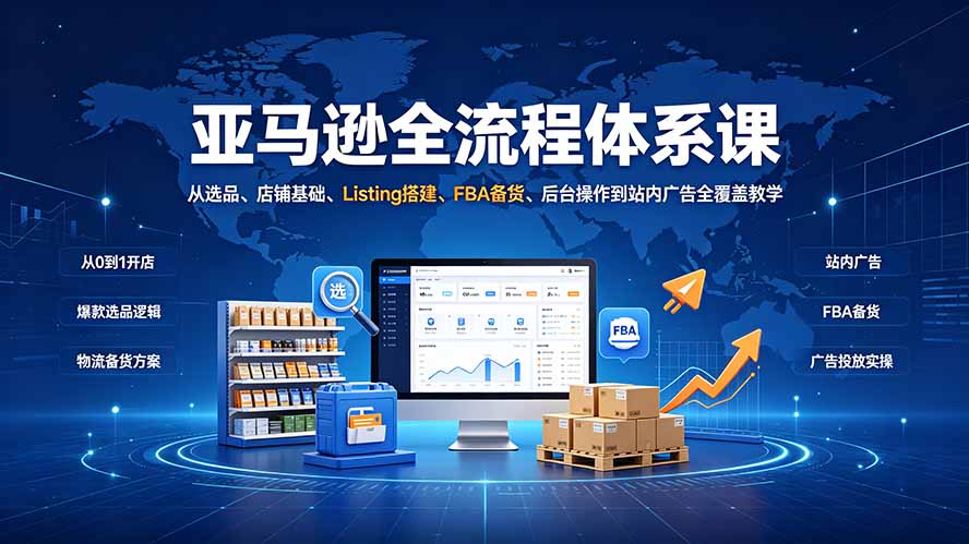 (19409期)亚马逊全流程体系课:从选品、店铺基础、Listing搭建、FBA备货、后台操作到站内广告全覆盖教学-低成本创业项目大全|短视频带货+AI副业变现|知行创业网