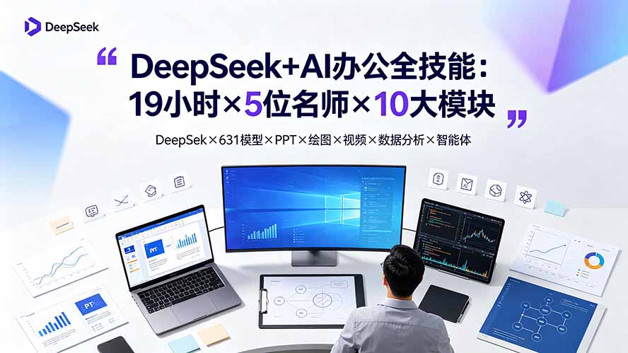(19411期)DeepSeek+AI办公全技能:19小时×5位名师×10大模块,DeepSeek×631模型×PPT×绘图×视频×数据分析×智能体-低成本创业项目大全|短视频带货+AI副业变现|知行创业网