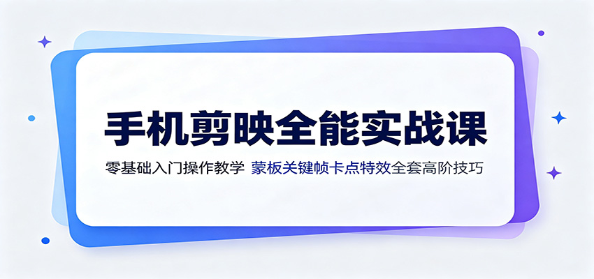 手机剪映全能实战课:零基础入门操作教学,蒙版关键帧卡点特效全套高阶技巧-低成本创业项目大全|短视频带货+AI副业变现|知行创业网