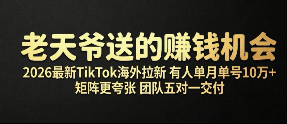 老天爷送的賺钱机会！2026最新TikTok海外拉新，有人单月单号10W+，矩阵更夸张，团队交付【揭秘】-低成本创业项目大全｜短视频带货+AI副业变现｜知行创业网